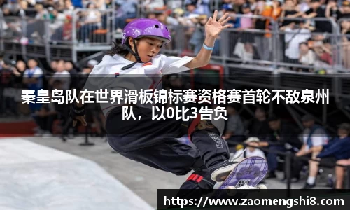 秦皇岛队在世界滑板锦标赛资格赛首轮不敌泉州队，以0比3告负