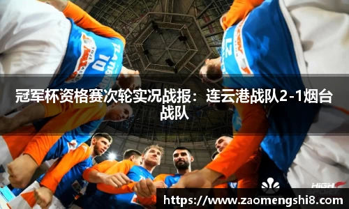 冠军杯资格赛次轮实况战报：连云港战队2-1烟台战队