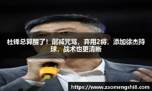 杜锋总算醒了！削减咒骂，弃用2将，添加徐杰持球，战术也更清晰