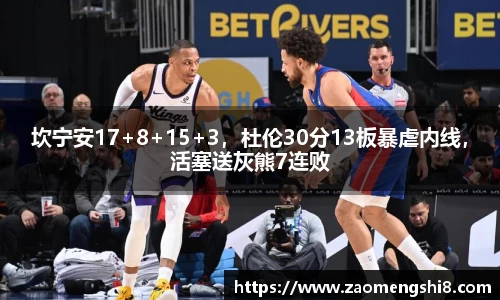 坎宁安17+8+15+3，杜伦30分13板暴虐内线，活塞送灰熊7连败
