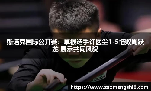 斯诺克国际公开赛：草根选手许医尘1-5惜败周跃龙 展示共同风貌